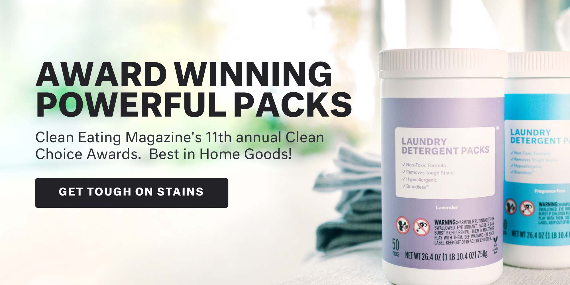 Award winning powerful packs. Clean Eating Magazine's 11th annual clean choice awards. Best in Home Goods! Landry detergent packs, lavender scent.
