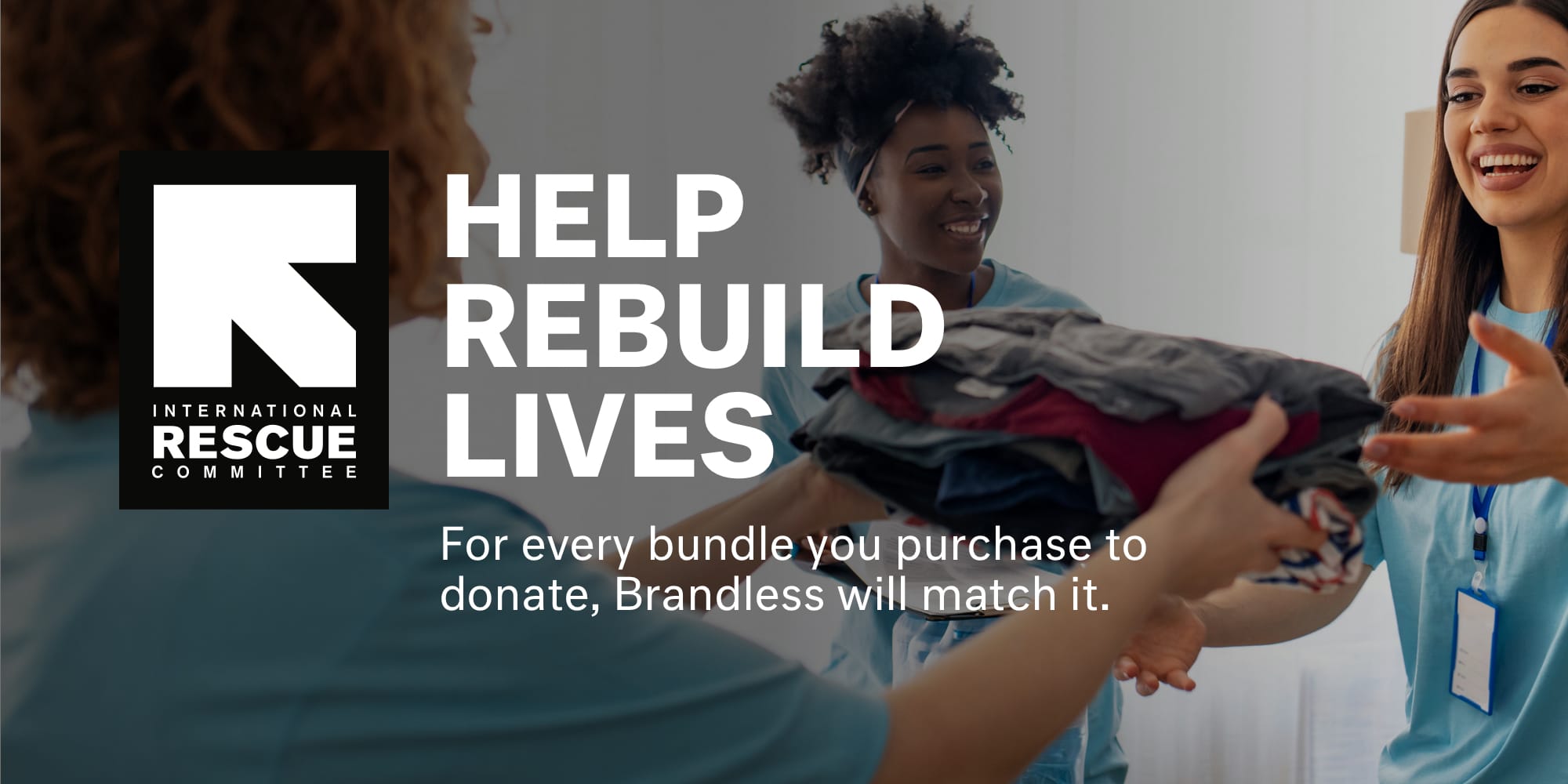 Help rebuild lives with the International Rescue Committee.  For every donation bundle you purchase, Brandless will match it.