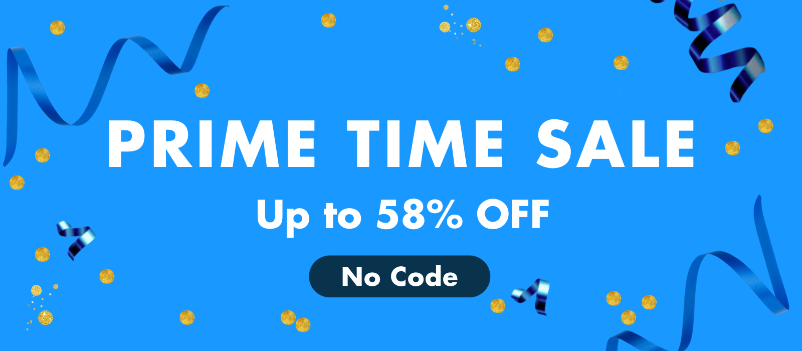 PRIME TIME SALE 
Up to 58% OFF
no code needed