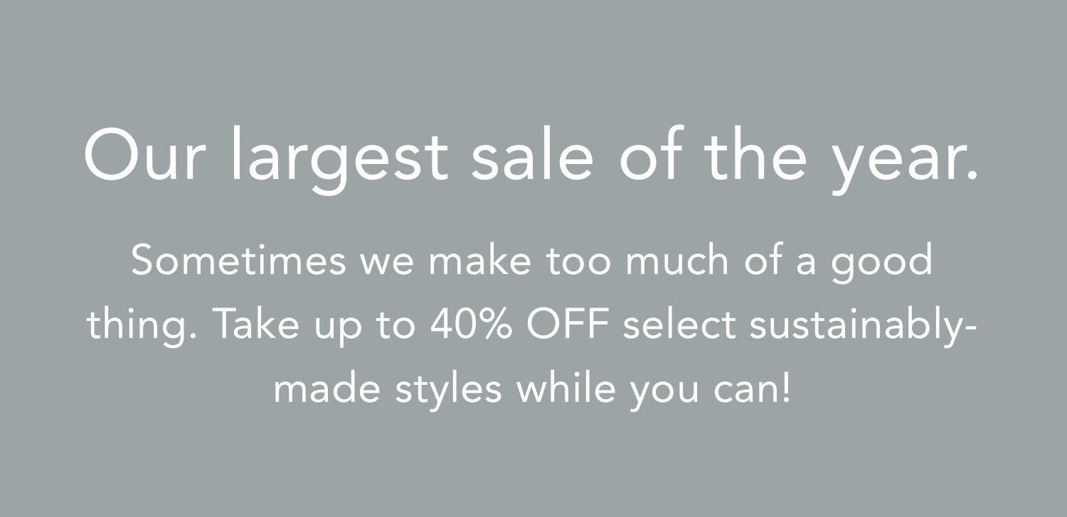 Shop our largest sale of the year up to 40% off select styles!
