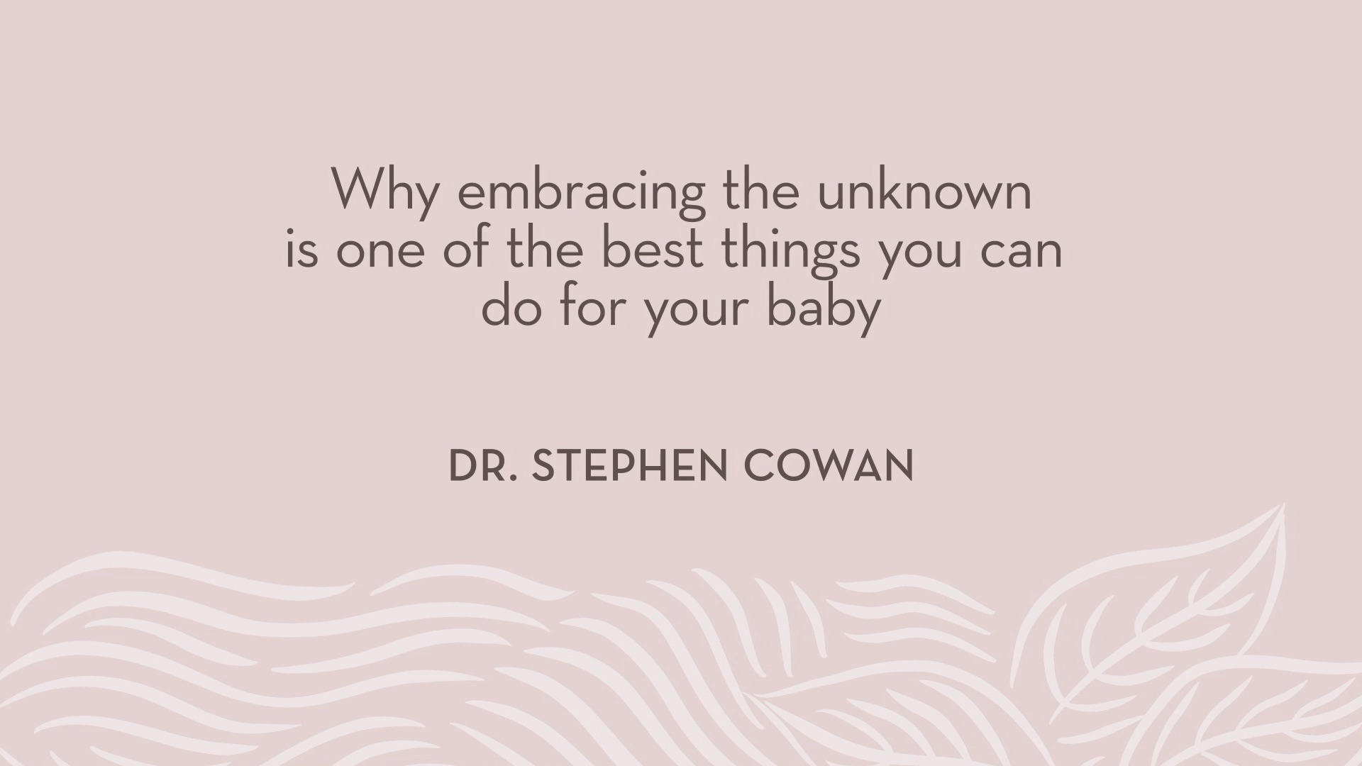Dr. Cowan | Why embracing the unknown is one of the best things you can do for your baby