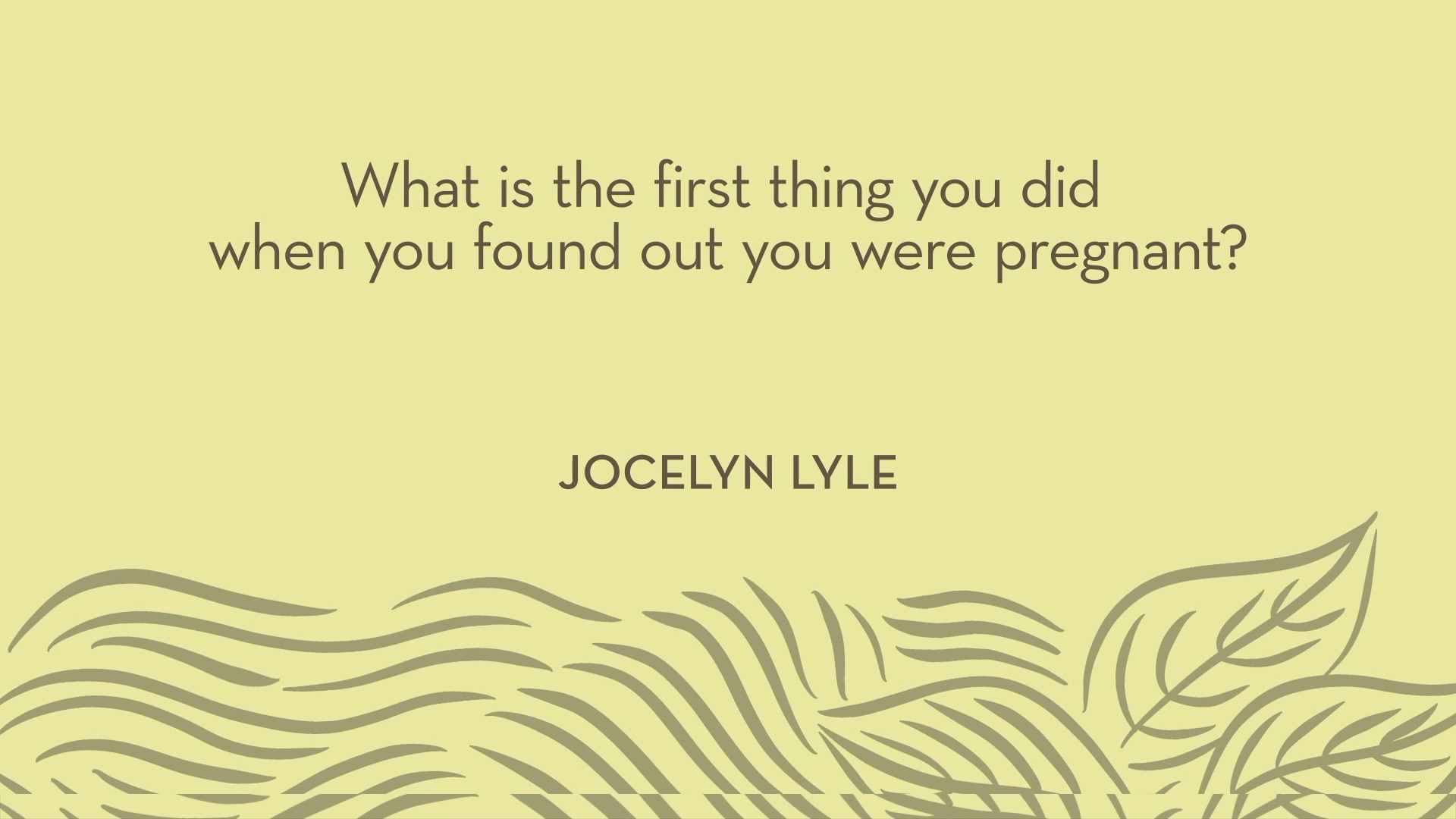 Jocelyn Lyle | What is the first thing you did when you found out you were pregnant?