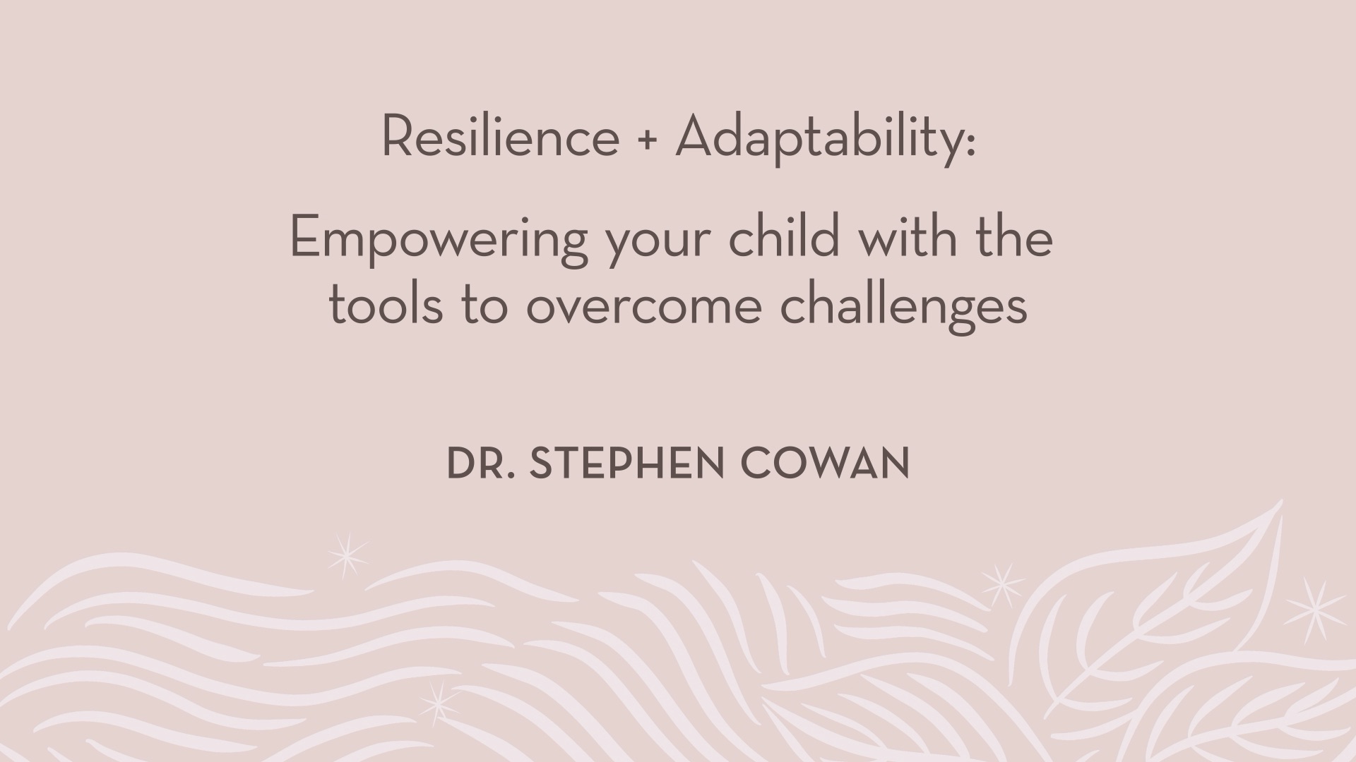 Dr. Cowan | Resilience + Adaptability - Empowering your child with the tools to overcome challenges