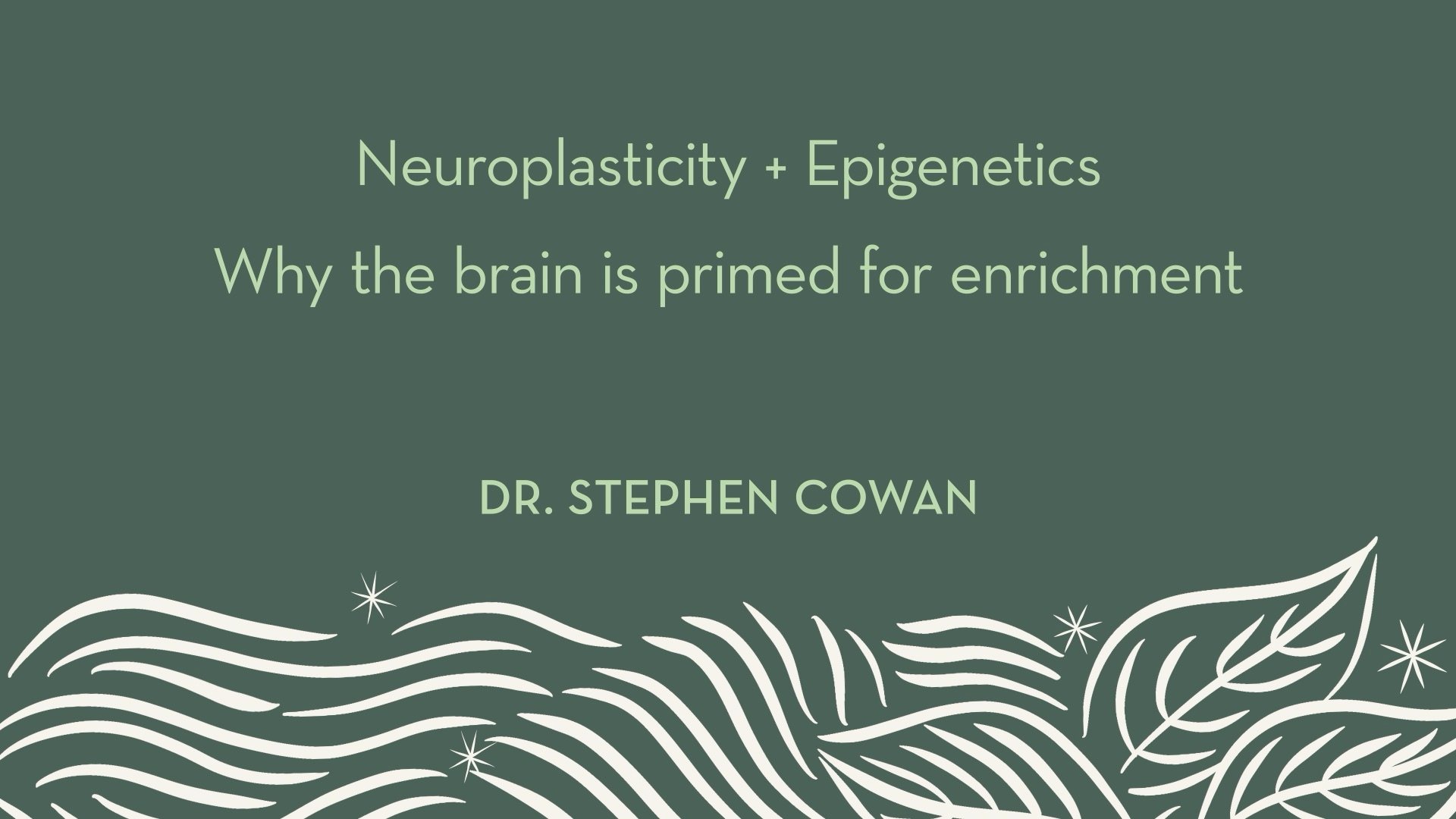 Dr. Cowan | Neuroplasticity + Epigenetics - why the brain is primed for enrichment