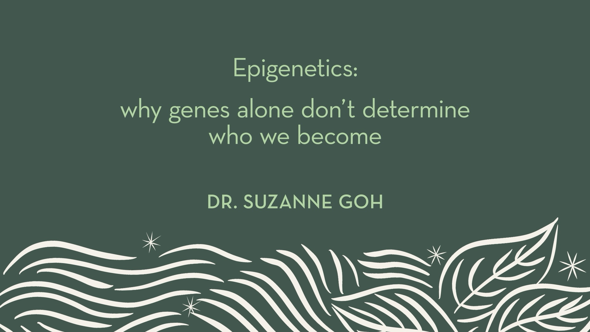 Dr. Goh | Epigenetics: why genes alone don't determine who we become