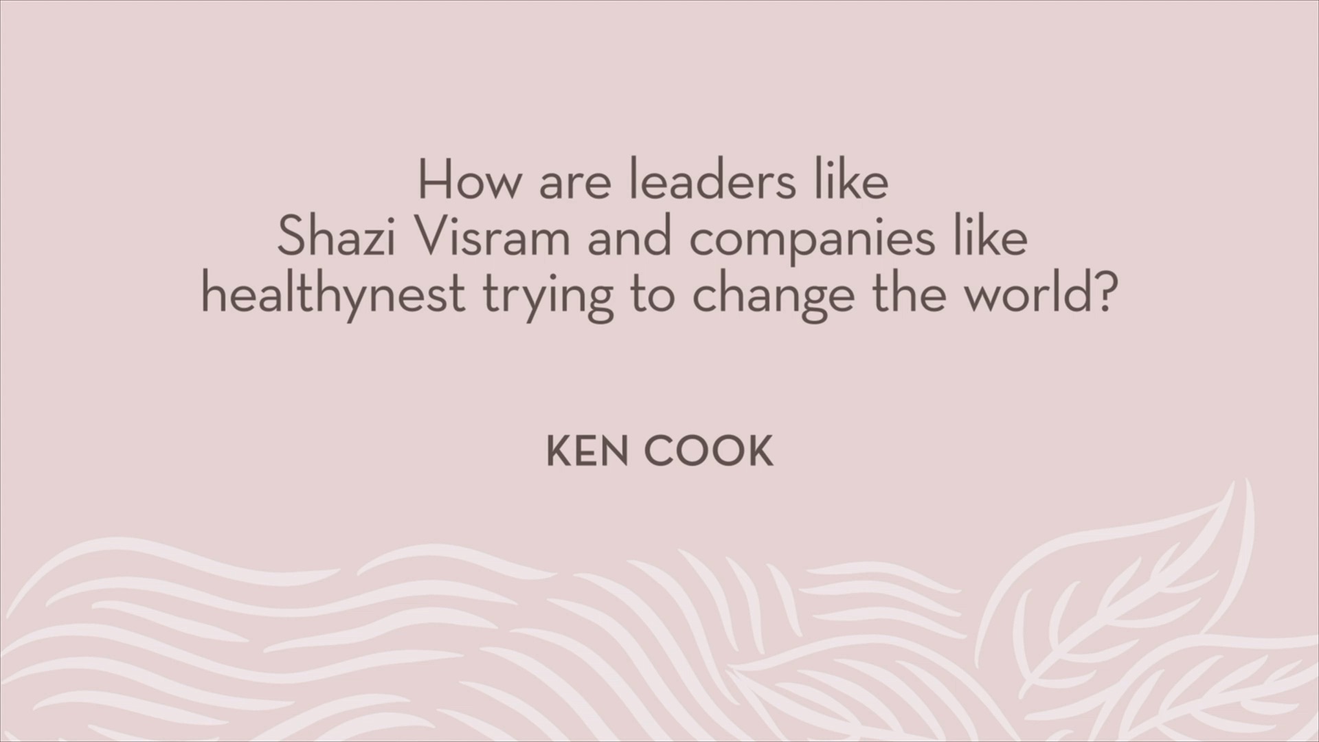 Ken Cook | How are leaders like Shazi Visram and companies like healthynest trying to change the world?