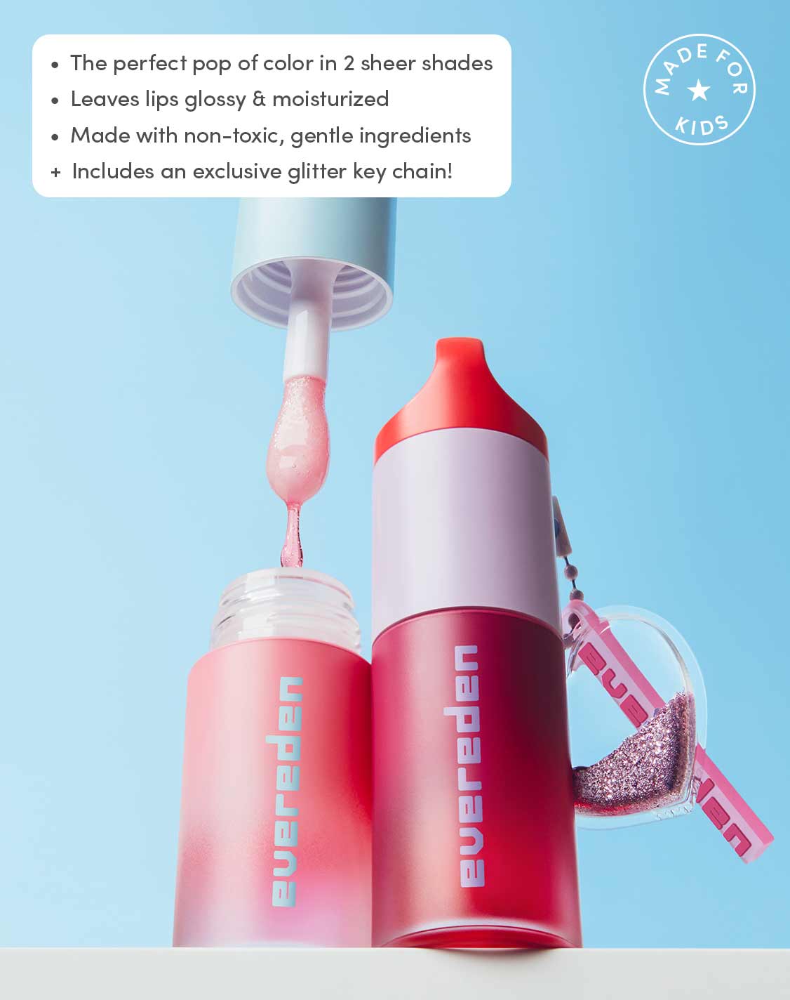 The perfect pop of color in 2 sheer shades
Leaves lips glossy & moisturized
Made with non-toxic, gentle ingredients
+ Includes an exclusive glitter key chain!
MADE FOR KIDS