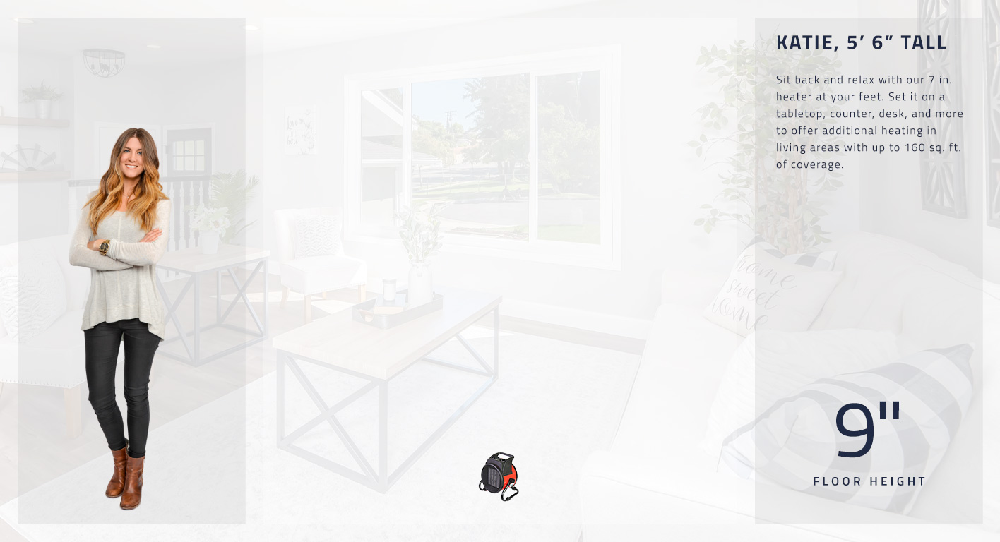 Sit back and relax with our 7 in. heater at your feet. Set it on a tabletop, counter, desk, and more to offer additional heating in living areas with up to 160 sq. ft. of coverage. This heater stands at 9 inches tall.