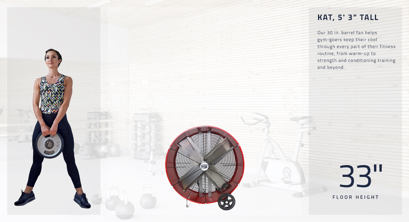 Our 30 in. model stands at 33 inches tall and helps gym-goers keep cool through every part of their fitness program.