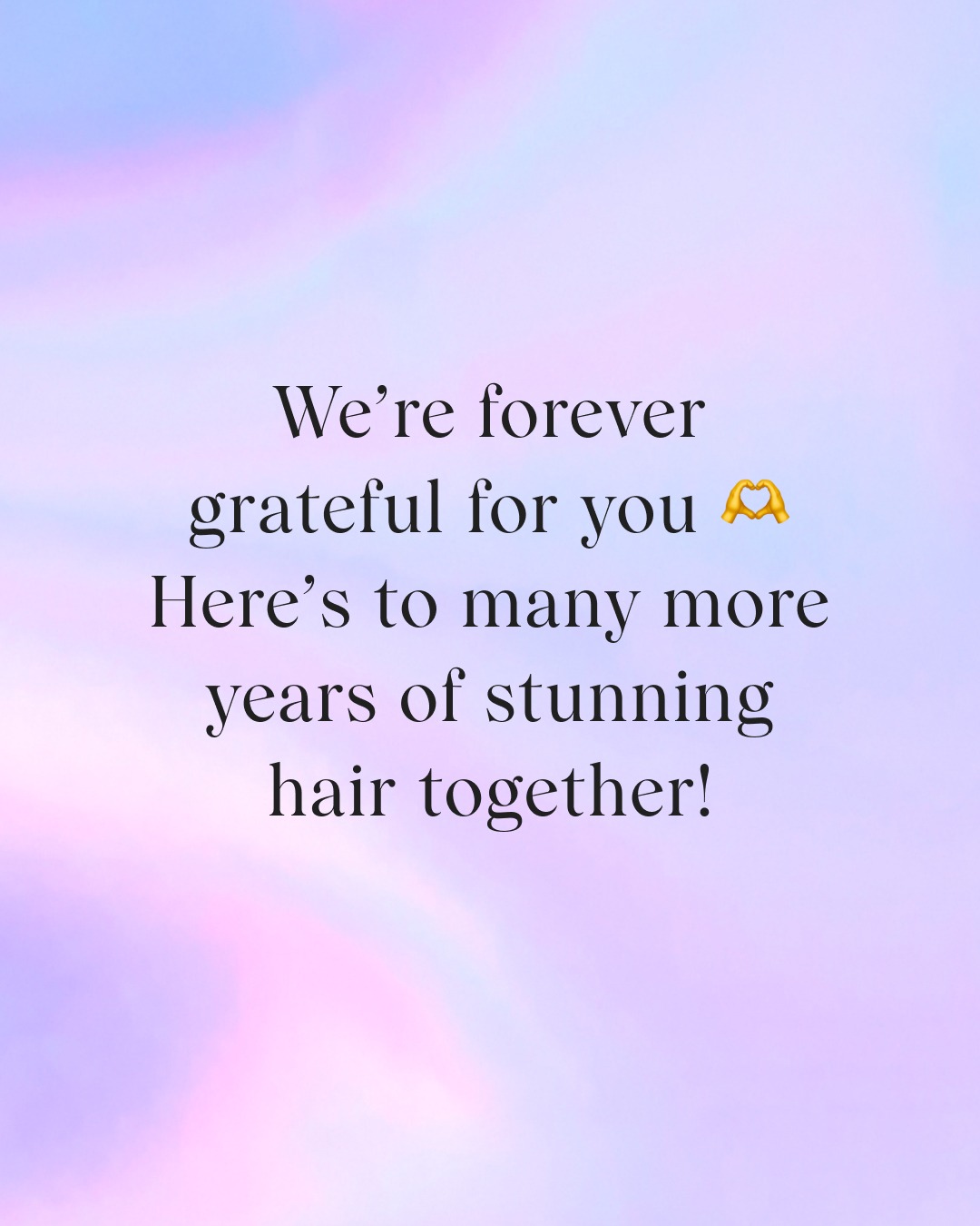 We are forever grateful for you. Here's to many more years of stunning hair together