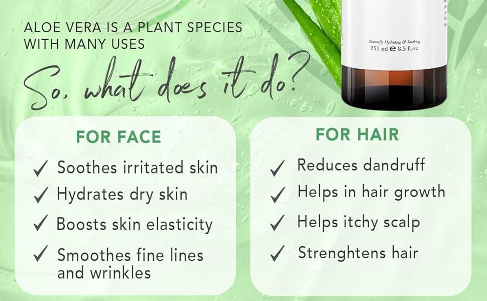 ALOE VERA IS A PLANT SPECIES
WITH MANY USES
So. what does it do?

FOR FACE
Soothes irritated skin
Hydrates dry skin
Boosts skin elasticity
Smoothes fine lines and wrinkles
FOR HAIR
Reduces dandruff
Helps in hair growth
Helps itchy scalp
Strenghtens hair