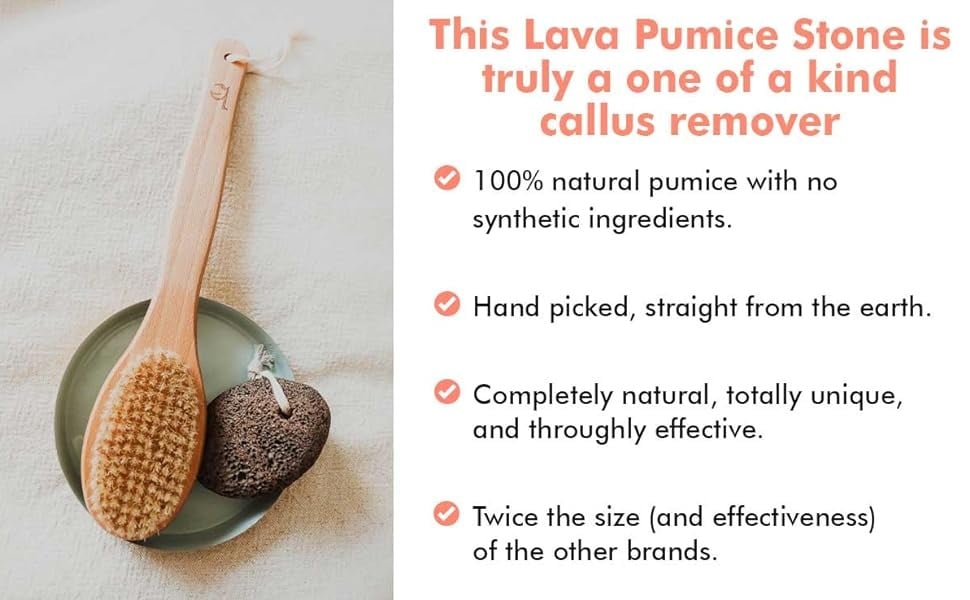 This Lava Pumice Stone is truly a one of a kind callus remover
• 100% natural pumice with no synthetic ingredients.
• Hand picked, straight from the earth.
• Completely natural, totally unique, and throughly effective.
• Twice the size (and effectiveness) of the other brands.