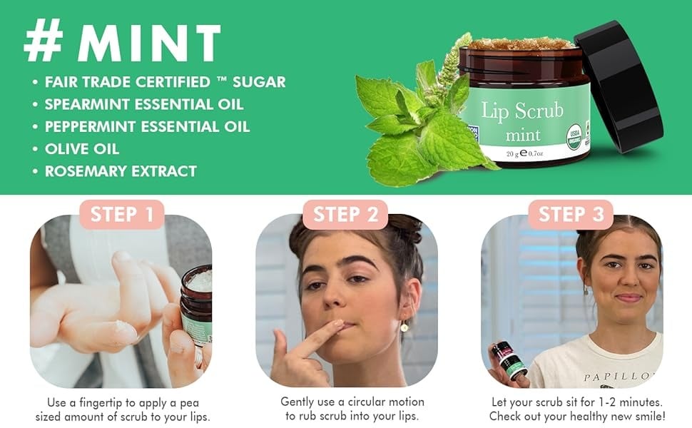 #MINT
• FAIR TRADE CERTIFIED ™ SUGAR
• SPEARMINT ESSENTIAL OIL
• PEPPERMINT ESSENTIAL OIL
• OLIVE OIL
• ROSEMARY EXTRACT
STEP 1
Use a fingertip to apply a pea
sized amount of scrub to your lips.
STEP 2
Gently use a circular motion
to rub scrub into your lips.
STEP 3
PAPILLO
Let your scrub sit for 1-2 minutes.
Check out your healthy new smile!