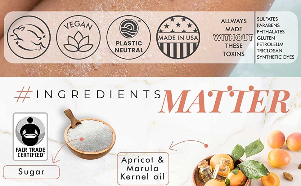 Vegan
Plastic neutral
Made in USA
ALWAYS MADE WITHOUT THESE TOXINS
-SULFATES
-PARABENS
-PHTHALATES
-GLUTEN
-PETROLEUM
-TRICLOSAN
-SYNTHETIC DYES
#INGREDIENTS MATTER 
FAIR TRADE CARTIFIED 
SUGAR 
APRICOT & MARULA KERNEL oil
