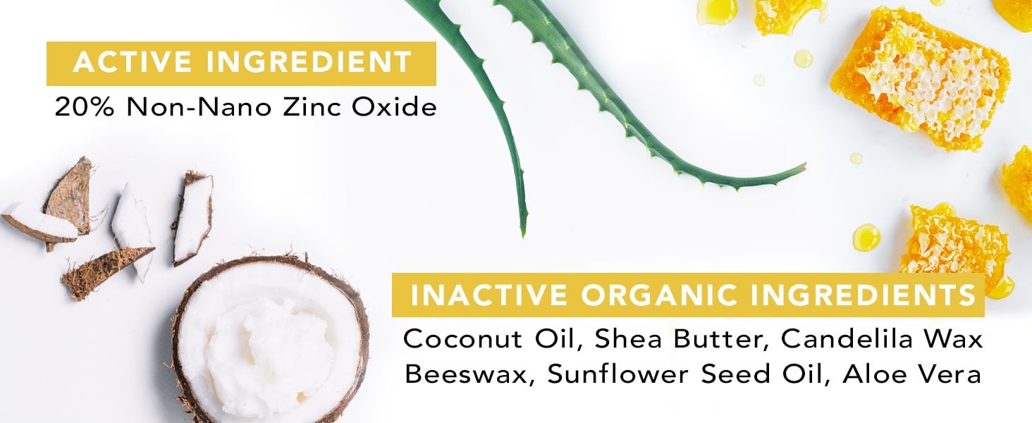 ACTIVE INGREDIENT
20% Non-Nano Zinc Oxide
INACTIVE ORGANIC INGREDIENTS
Coconut Oil, Shea Butter, Candelila Wax Beeswax, Sunflower Seed Oil, Aloe Vera