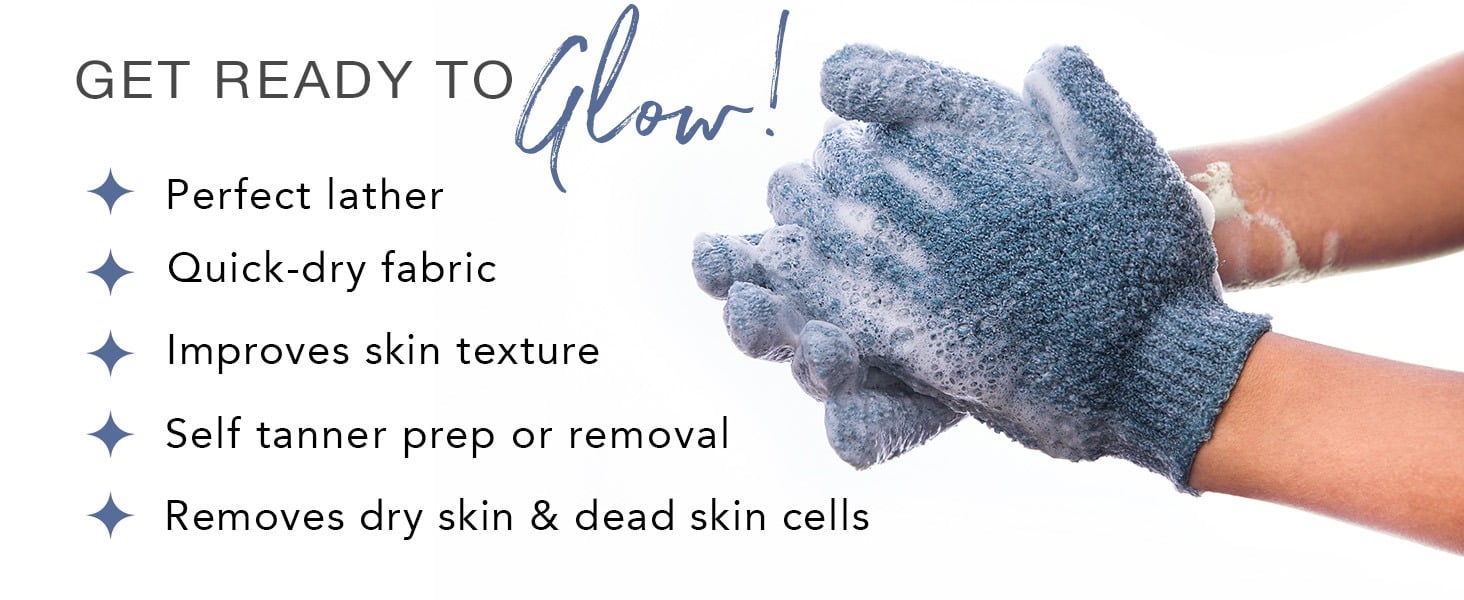 GET READY TO Glow!
Perfect lather
Quick-dry fabric
Improves skin texture
Self tanner prep or removal
Removes dry skin & dead skin cells