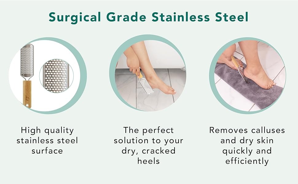 Surgical Grade Stainless Steel
High quality
stainless steel
surface
The perfect
solution to your
dry, cracked
heels
Removes calluses
and dry skin
quickly and
efficiently

