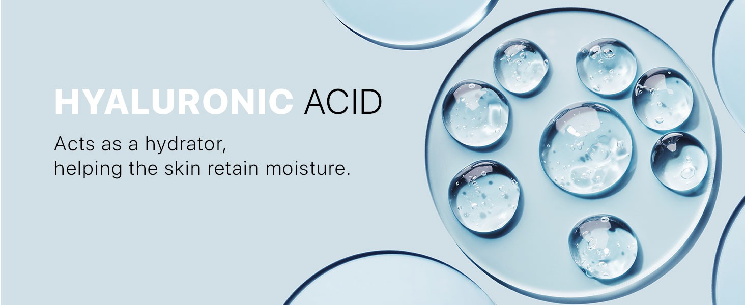 HYALURONIC ACID
Acts as a hydrator,
helping the skin retain moisture.