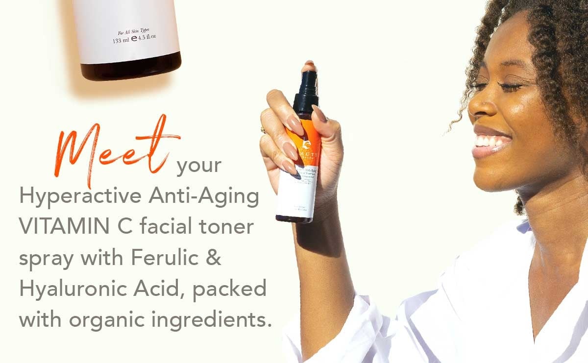 Meet.
your
Hyperactive Anti-Aging
VITAMIN C facial toner
spray with Ferulic &
Hyaluronic Acid, packed
with organic ingredients.