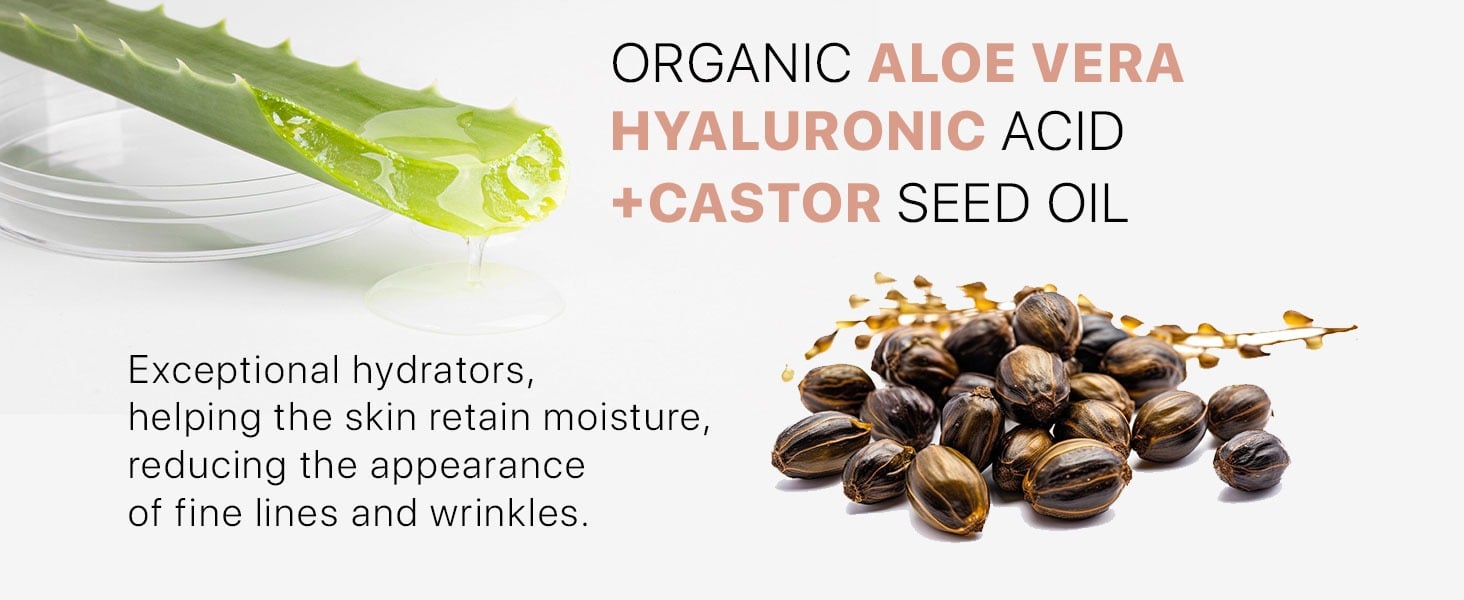 ORGANIC ALOE VERA HYALURONIC ACID +CASTOR SEED OIL
Exceptional hydrators, helping the skin retain moisture,
reducing the appearance of fine lines and wrinkles.