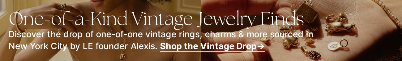 Just dropped: one-of-one vintage jewels sourced by LE founder Alexis. Shop now.